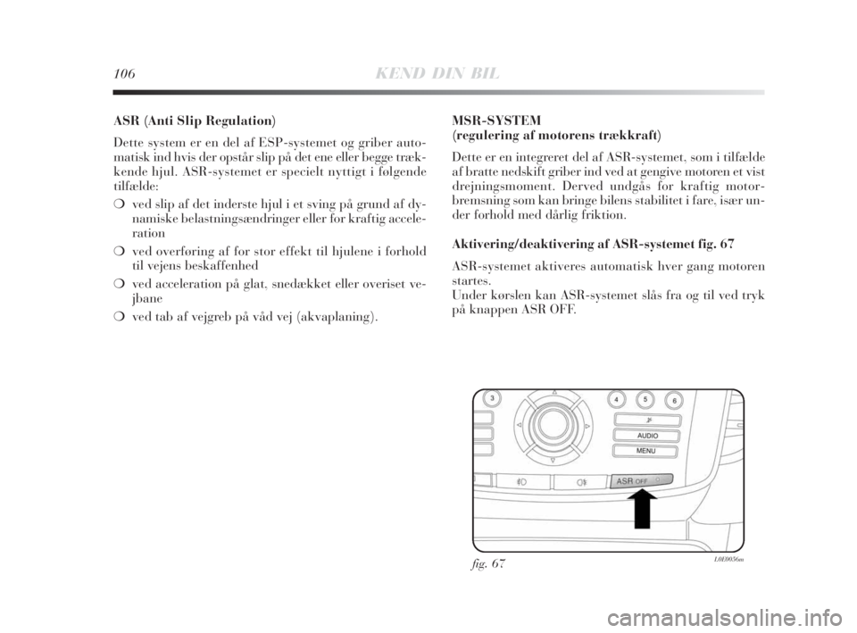 Lancia Delta 2008 Brugs- og vedligeholdelsesvejledning (in Danish) 106KEND DIN BIL
ASR (Anti Slip Regulation)
Dette system er en del af ESP-systemet og griber auto-
matisk ind hvis der opstår slip på det ene eller begge træk-
kende hjul. ASR-systemet er specielt Lancia Delta 2008 Brugs- og vedligeholdelsesvejledning (in Danish) 106KEND DIN BIL
ASR (Anti Slip Regulation)
Dette system er en del af ESP-systemet og griber auto-
matisk ind hvis der opstår slip på det ene eller begge træk-
kende hjul. ASR-systemet er specielt