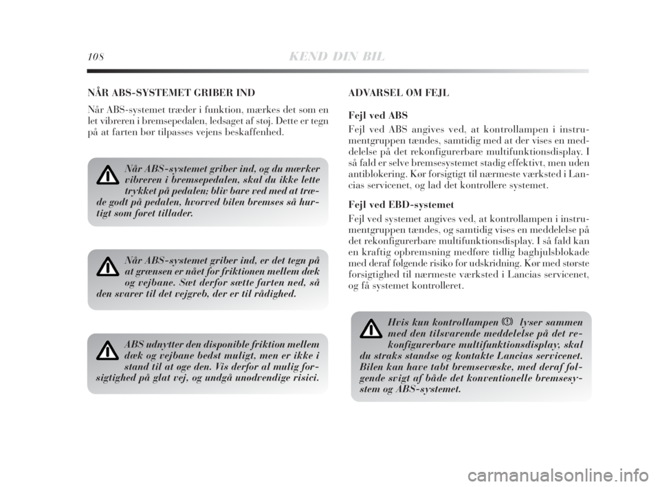 Lancia Delta 2009  Brugs- og vedligeholdelsesvejledning (in Danish) 108KEND DIN BIL
NÅR ABS-SYSTEMET GRIBER IND
Når ABS-systemet træder i funktion, mærkes det som en
let vibreren i bremsepedalen, ledsaget af støj. Dette er tegn
på at farten bør tilpasses vejens