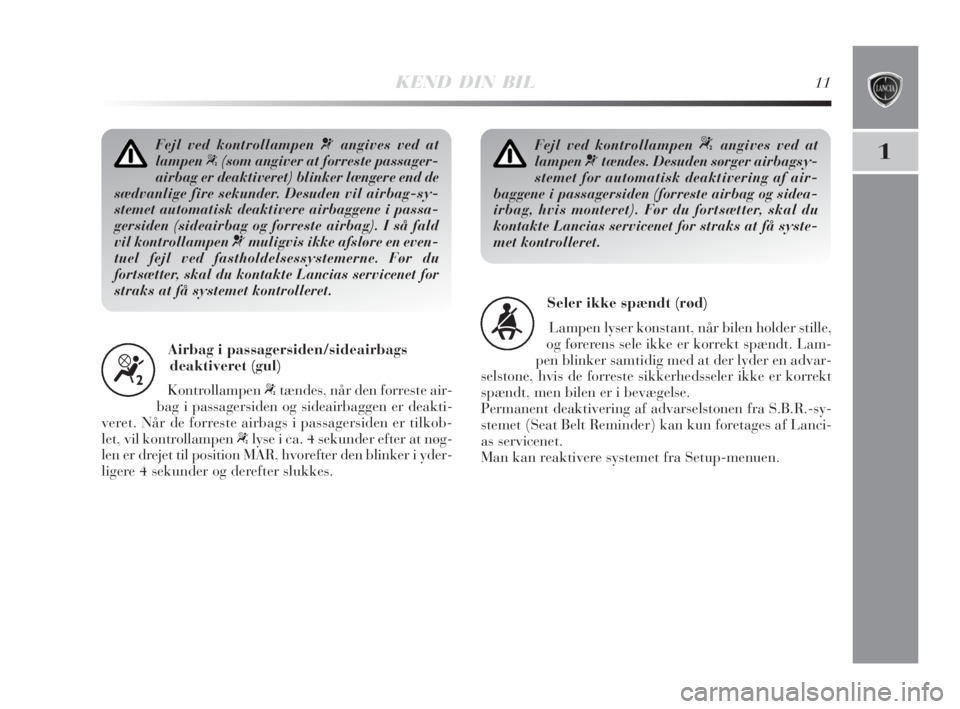 Lancia Delta 2008  Brugs- og vedligeholdelsesvejledning (in Danish) KEND DIN BIL11
1Fejl ved kontrollampen ¬angives ved at
lampen
“(som angiver at forreste passager-
airbag er deaktiveret) blinker længere end de
sædvanlige fire sekunder. Desuden vil airbag-sy-
st