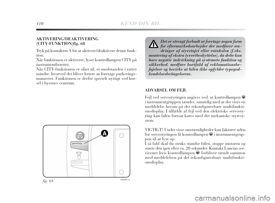 Lancia Delta 2009  Brugs- og vedligeholdelsesvejledning (in Danish) 110KEND DIN BIL
AKTIVERING/DEAKTIVERING
(CITY-FUNKTION)fig. 68
Tryk på kontakten A for at aktivere/deaktivere denne funk-
tion.
Når funktionen er aktiveret, lyser kontrollampen CITY på
instrumentbr