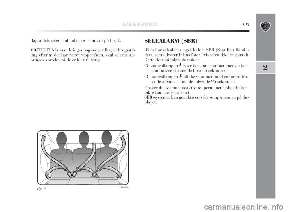 Lancia Delta 2008  Brugs- og vedligeholdelsesvejledning (in Danish) SIKKERHED123
2
Bagsædets seler skal anlægges som vist på fig. 2.
VIGTIGT! Når man bringer bagsædet tilbage i brugsstil-
ling efter at det har været vippet frem, skal selerne an-
bringes korrekt,