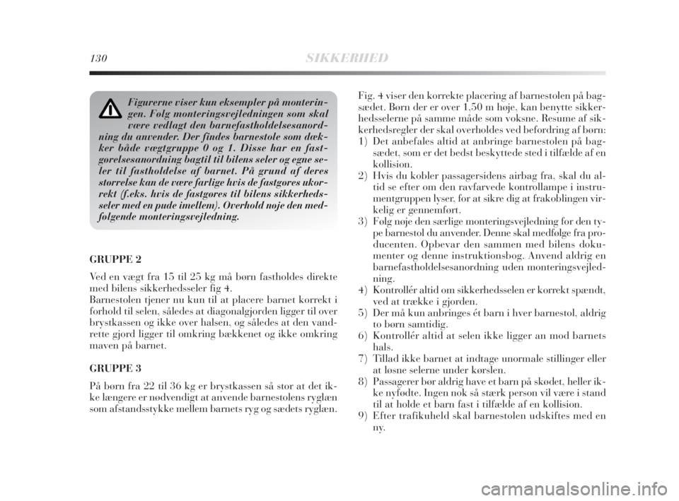 Lancia Delta 2009  Brugs- og vedligeholdelsesvejledning (in Danish) 130SIKKERHED
GRUPPE 2 
Ved en vægt fra 15 til 25 kg må børn fastholdes direkte
med bilens sikkerhedsseler fig 4. 
Barnestolen tjener nu kun til at placere barnet korrekt i
forhold til selen, såled