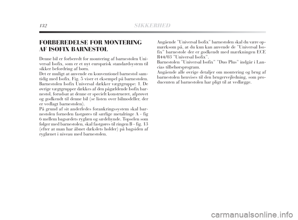 Lancia Delta 2008  Brugs- og vedligeholdelsesvejledning (in Danish) 132SIKKERHED
FORBEREDELSE FOR MONTERING
AF ISOFIX BARNESTOL 
Denne bil er forberedt for montering af barnestolen Uni-
versal Isofix, som er et nyt europæisk standardsystem til
sikker befordring af b�