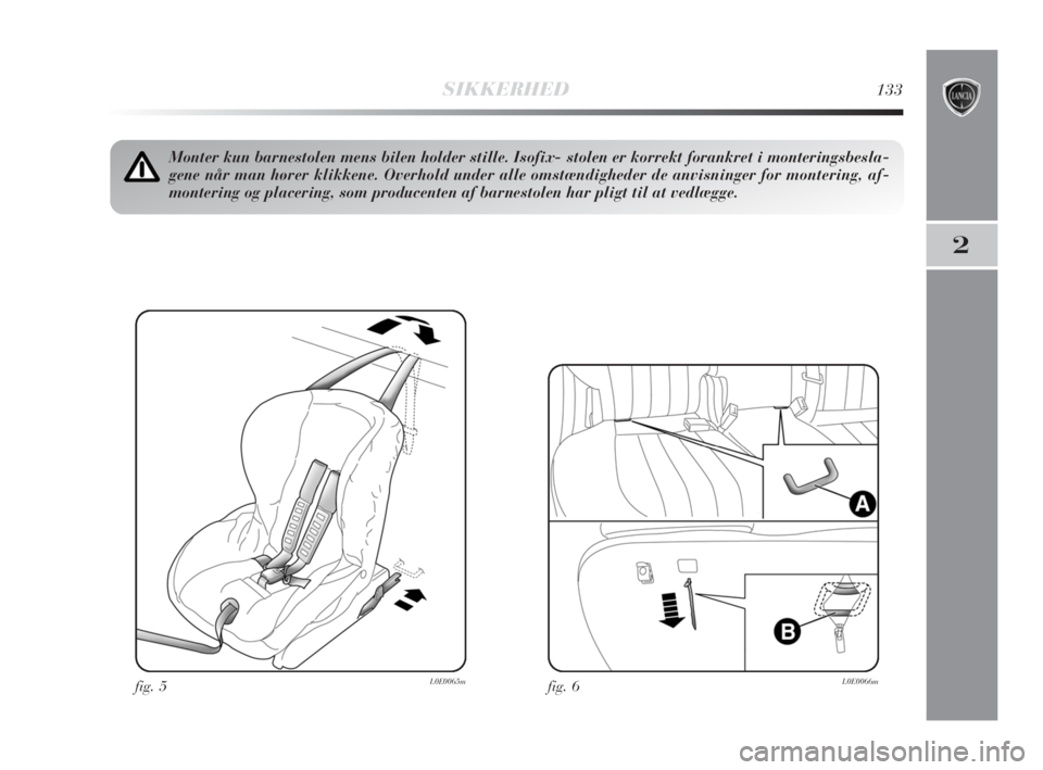 Lancia Delta 2008  Brugs- og vedligeholdelsesvejledning (in Danish) SIKKERHED133
2
fig. 5L0E0065m
Monter kun barnestolen mens bilen holder stille. Isofix- stolen er korrekt forankret i monteringsbesla-
gene når man hører klikkene. Overhold under alle omstændigheder