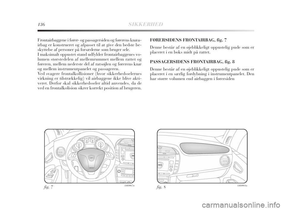 Lancia Delta 2008  Brugs- og vedligeholdelsesvejledning (in Danish) 136SIKKERHED
Frontairbaggene i fører- og passagersiden og førerens knæa-
irbag er konstrueret og afpasset til at give den bedste be-
skyttelse af personer på forsæderne som bruger sele.
I maksima