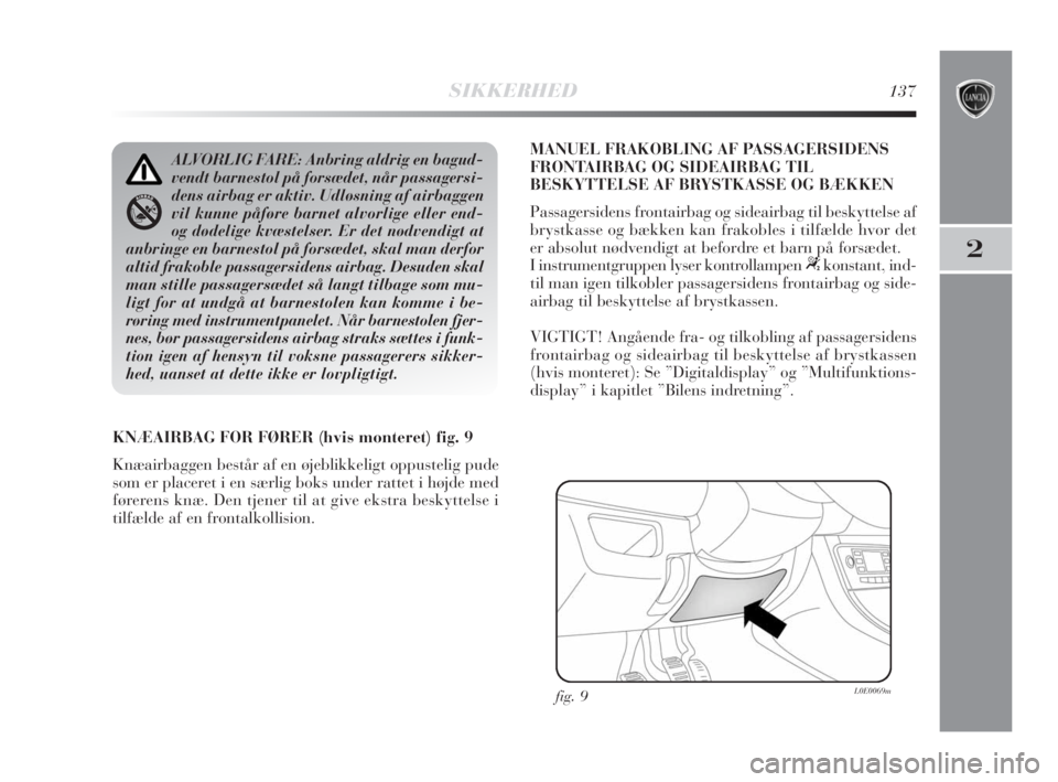 Lancia Delta 2008  Brugs- og vedligeholdelsesvejledning (in Danish) SIKKERHED137
2
KNÆAIRBAG FOR FØRER (hvis monteret) fig. 9
Knæairbaggen består af en øjeblikkeligt oppustelig pude
som er placeret i en særlig boks under rattet i højde med
førerens knæ. Den t