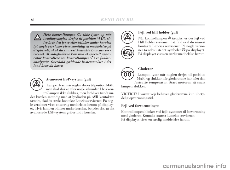 Lancia Delta 2009  Brugs- og vedligeholdelsesvejledning (in Danish) 16KEND DIN BIL
Hvis kontrollampen Uikke lyser op når
tændingsnøglen drejes til position MAR, el-
ler hvis den lyser eller blinker under kørslen
(på nogle versioner vises samtidig en meddelelse p�