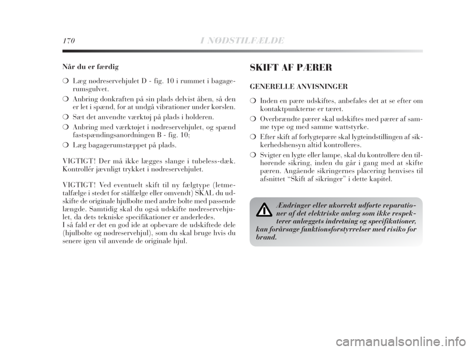 Lancia Delta 2009  Brugs- og vedligeholdelsesvejledning (in Danish) 170I NØDSTILFÆLDE
Når du er færdig
❍Læg nødreservehjulet D - fig. 10 i rummet i bagage-
rumsgulvet.
❍Anbring donkraften på sin plads delvist åben, så den
er let i spænd, for at undgå vi
