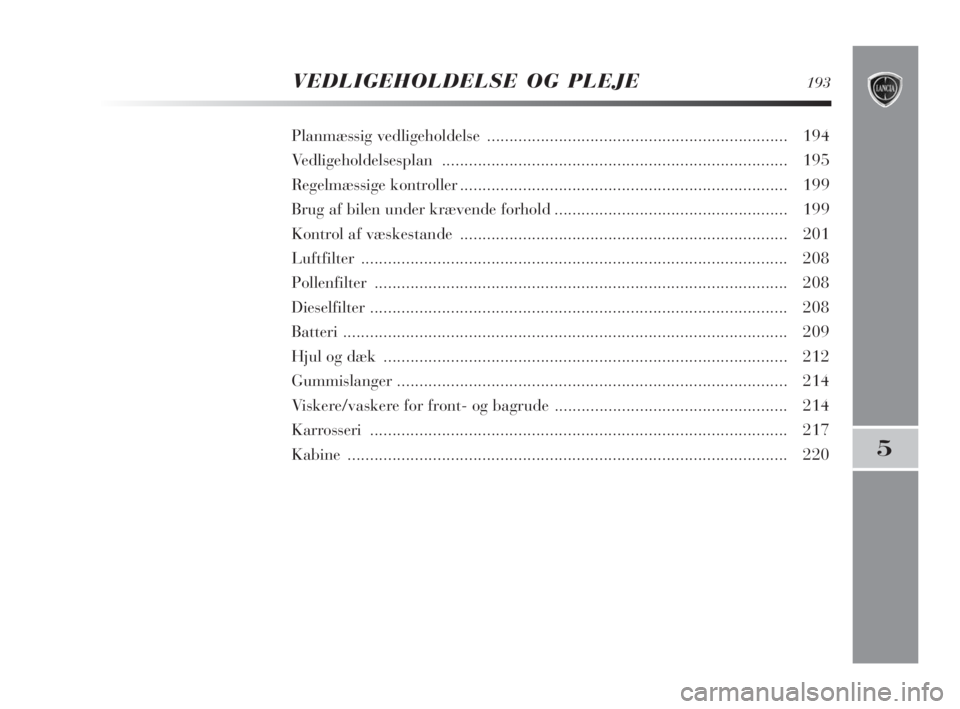 Lancia Delta 2009  Brugs- og vedligeholdelsesvejledning (in Danish) VEDLIGEHOLDELSE OG PLEJE193
5
Planmæssig vedligeholdelse ................................................................... 194
Vedligeholdelsesplan .................................................
