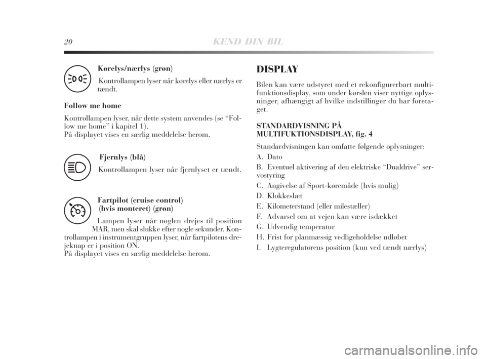 Lancia Delta 2008  Brugs- og vedligeholdelsesvejledning (in Danish) 20KEND DIN BIL
Kørelys/nærlys (grøn) 
Kontrollampen lyser når kørelys eller nærlys er
tændt.
Follow me home
Kontrollampen lyser, når dette system anvendes (se “Fol-
low me home” i kapitel 