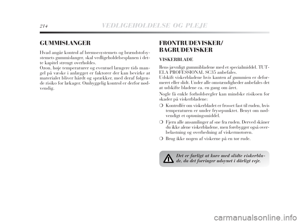 Lancia Delta 2009  Brugs- og vedligeholdelsesvejledning (in Danish) 214VEDLIGEHOLDELSE OG PLEJE
GUMMISLANGER
Hvad angår kontrol af bremsesystemets og brændstofsy-
stemets gummislanger, skal vedligeholdelsesplanen i det-
te kapitel strengt overholdes.
Ozon, høje tem