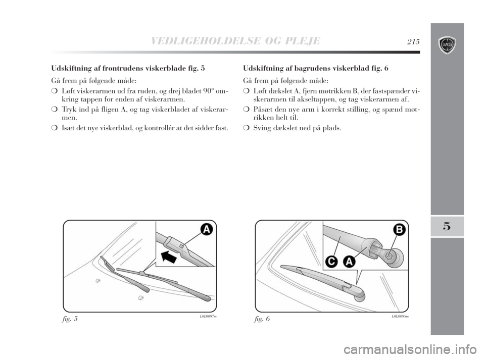 Lancia Delta 2008 Brugs- og vedligeholdelsesvejledning (in Danish) VEDLIGEHOLDELSE OG PLEJE215
5
Udskiftning af frontrudens viskerblade fig. 5
Gå frem på følgende måde:
❍Løft viskerarmen ud fra ruden, og drej bladet 90° om-
kring tappen for enden af viskerarm Lancia Delta 2008 Brugs- og vedligeholdelsesvejledning (in Danish) VEDLIGEHOLDELSE OG PLEJE215
5
Udskiftning af frontrudens viskerblade fig. 5
Gå frem på følgende måde:
❍Løft viskerarmen ud fra ruden, og drej bladet 90° om-
kring tappen for enden af viskerarm