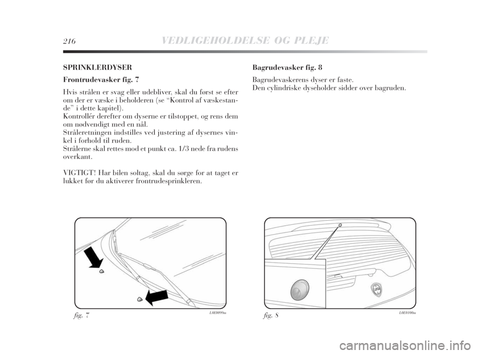 Lancia Delta 2008 Brugs- og vedligeholdelsesvejledning (in Danish) 216VEDLIGEHOLDELSE OG PLEJE
SPRINKLERDYSER
Frontrudevasker fig. 7
Hvis strålen er svag eller udebliver, skal du først se efter
om der er væske i beholderen (se “Kontrol af væskestan-
de” i det Lancia Delta 2008 Brugs- og vedligeholdelsesvejledning (in Danish) 216VEDLIGEHOLDELSE OG PLEJE
SPRINKLERDYSER
Frontrudevasker fig. 7
Hvis strålen er svag eller udebliver, skal du først se efter
om der er væske i beholderen (se “Kontrol af væskestan-
de” i det
