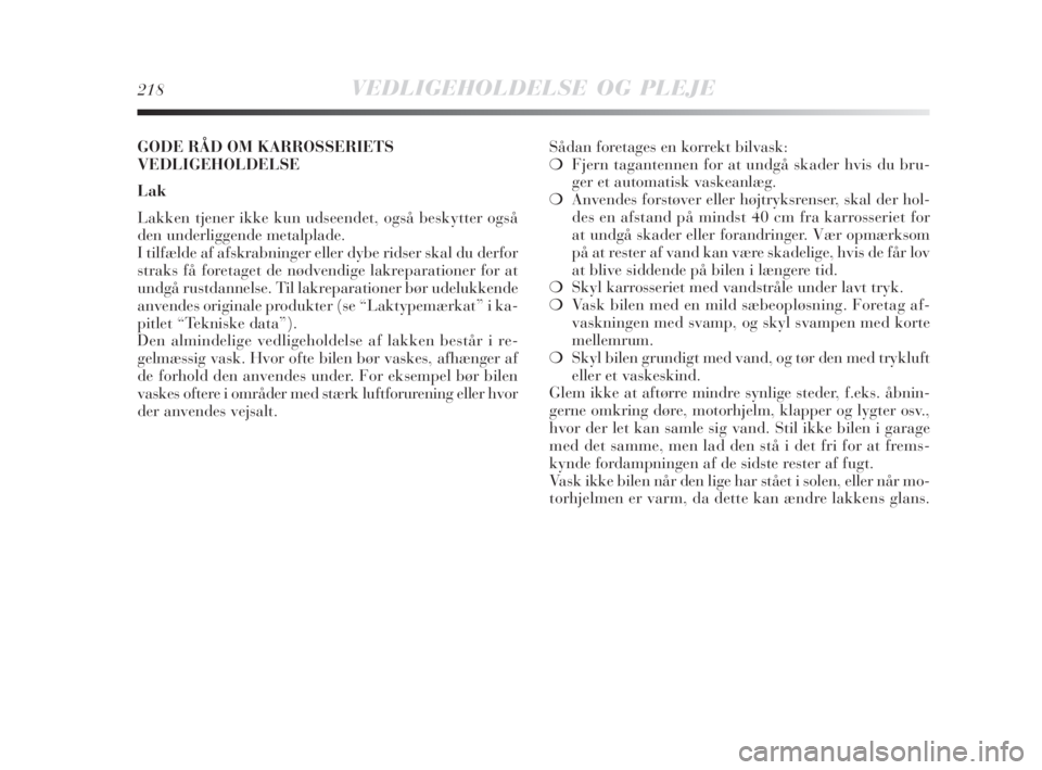 Lancia Delta 2009  Brugs- og vedligeholdelsesvejledning (in Danish) 218VEDLIGEHOLDELSE OG PLEJE
Sådan foretages en korrekt bilvask:
❍Fjern tagantennen for at undgå skader hvis du bru-
ger et automatisk vaskeanlæg.
❍Anvendes forstøver eller højtryksrenser, ska
