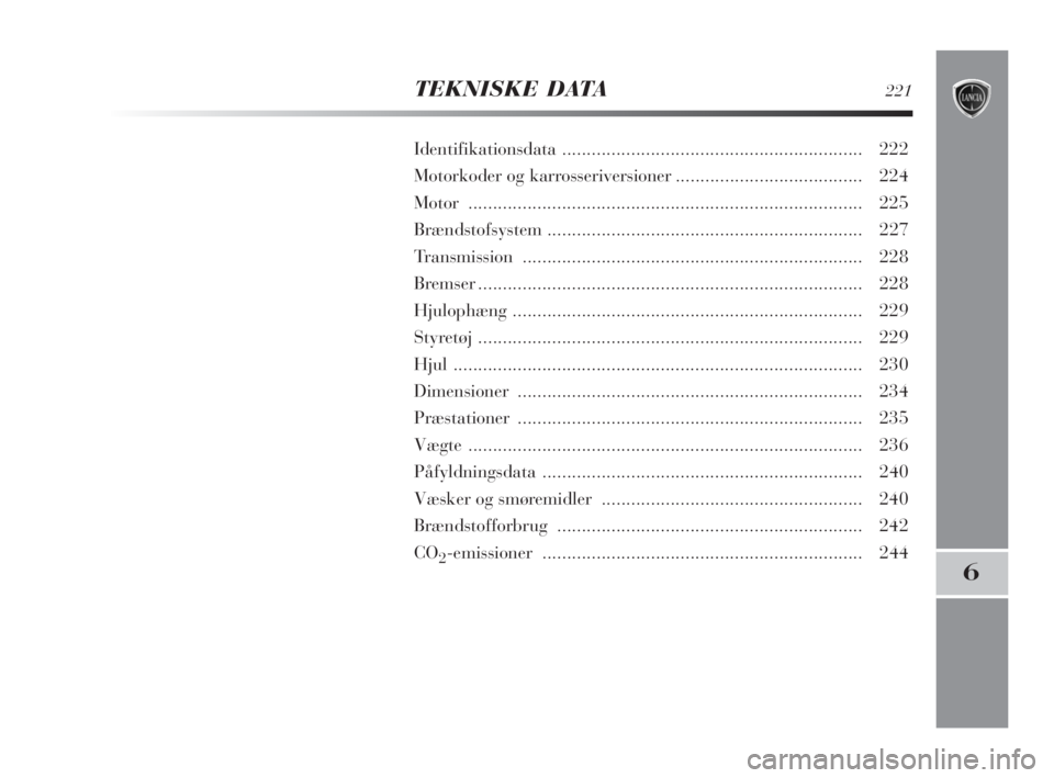 Lancia Delta 2008  Brugs- og vedligeholdelsesvejledning (in Danish) TEKNISKE DATA221
6
Identifikationsdata............................................................. 222
Motorkoder og karrosseriversioner...................................... 224
Motor...............