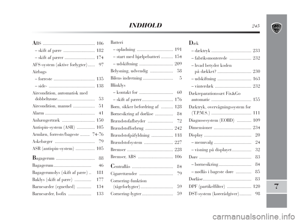 Lancia Delta 2008  Brugs- og vedligeholdelsesvejledning (in Danish) INDHOLD245
7
Batteri
– opladning .............................. 191
– start med hjælpebatteri.......... 154
– udskiftning ............................ 209
Belysning, udvendig ..................