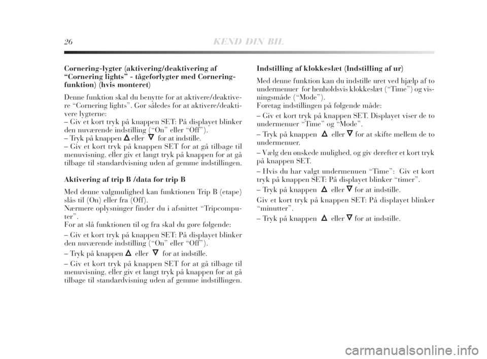 Lancia Delta 2008  Brugs- og vedligeholdelsesvejledning (in Danish) 26KEND DIN BIL
Cornering-lygter (aktivering/deaktivering af
“Cornering lights” - tågeforlygter med Cornering-
funktion) (hvis monteret)
Denne funktion skal du benytte for at aktivere/deaktive-
re