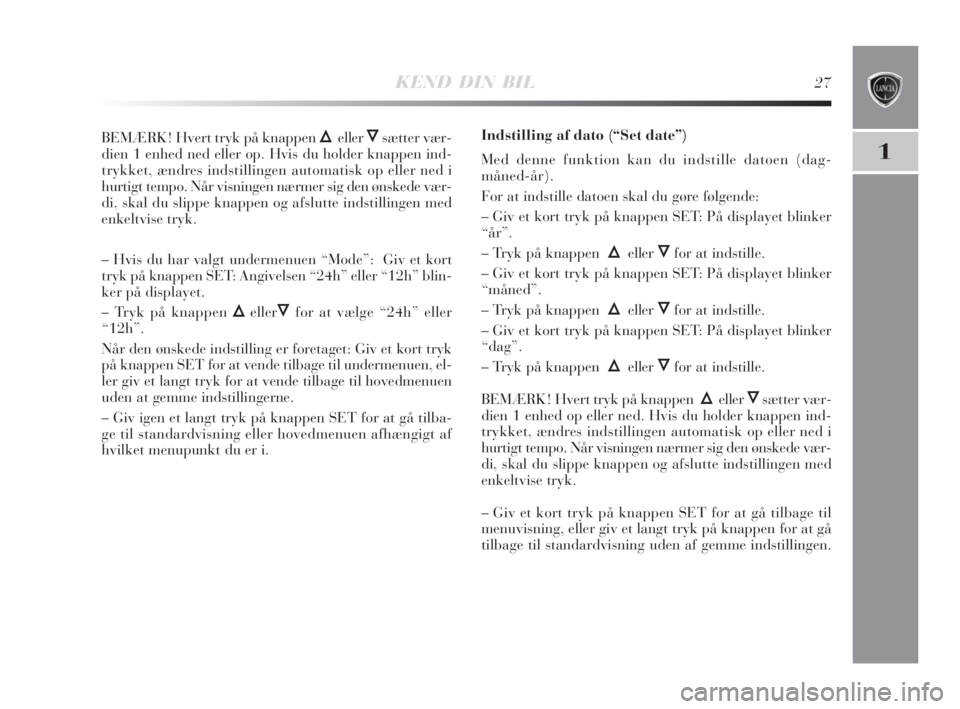 Lancia Delta 2008  Brugs- og vedligeholdelsesvejledning (in Danish) KEND DIN BIL27
1
BEMÆRK! Hvert tryk på knappen ÕellerÔsætter vær-
dien 1 enhed ned eller op. Hvis du holder knappen ind-
trykket, ændres indstillingen automatisk op eller ned i
hurtigt tempo. N