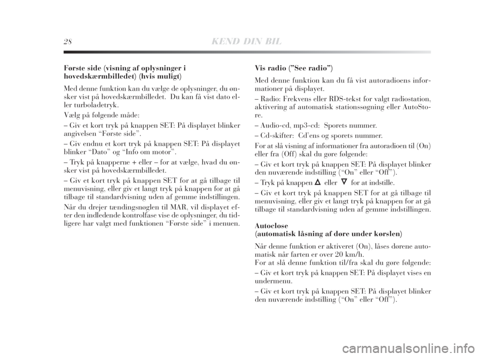 Lancia Delta 2009  Brugs- og vedligeholdelsesvejledning (in Danish) 28KEND DIN BIL
Første side (visning af oplysninger i
hovedskærmbilledet) (hvis muligt)
Med denne funktion kan du vælge de oplysninger, du øn-
sker vist på hovedskærmbilledet.  Du kan få vist da