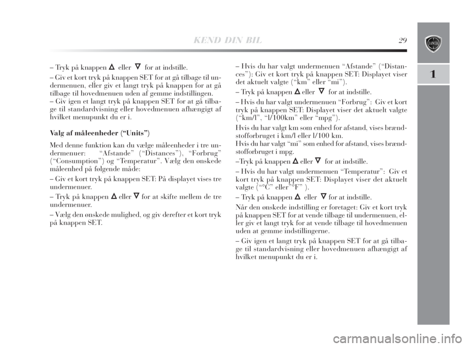 Lancia Delta 2009  Brugs- og vedligeholdelsesvejledning (in Danish) KEND DIN BIL29
1
– Tryk på knappen ÕellerÔfor at indstille.
– Giv et kort tryk på knappen SET for at gå tilbage til un-
dermenuen, eller giv et langt tryk på knappen for at gå
tilbage til h