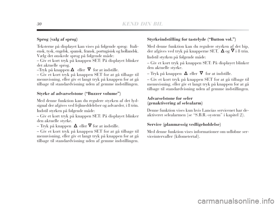 Lancia Delta 2009  Brugs- og vedligeholdelsesvejledning (in Danish) 30KEND DIN BIL
Sprog (valg af sprog)
Teksterne på displayet kan vises på følgende sprog:  Itali-
ensk, tysk, engelsk, spansk, fransk, portugisisk og hollandsk.
Vælg det ønskede sprog på følgend