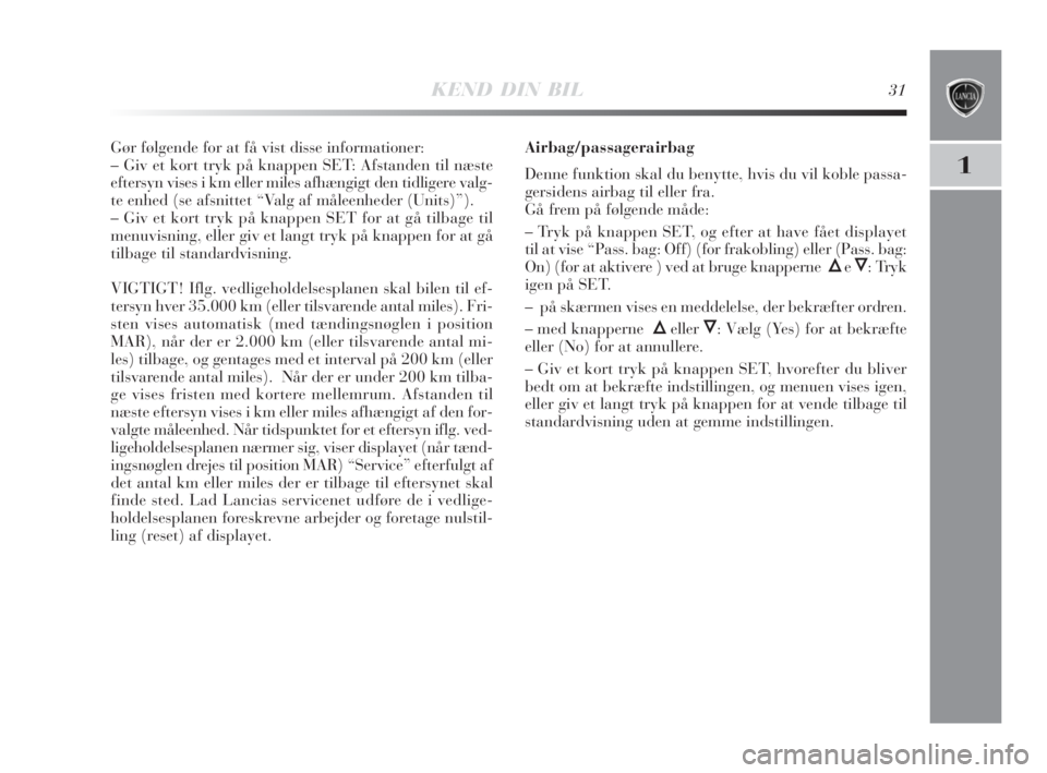 Lancia Delta 2009  Brugs- og vedligeholdelsesvejledning (in Danish) KEND DIN BIL31
1
Gør følgende for at få vist disse informationer:
– Giv et kort tryk på knappen SET: Afstanden til næste
eftersyn vises i km eller miles afhængigt den tidligere valg-
te enhed 