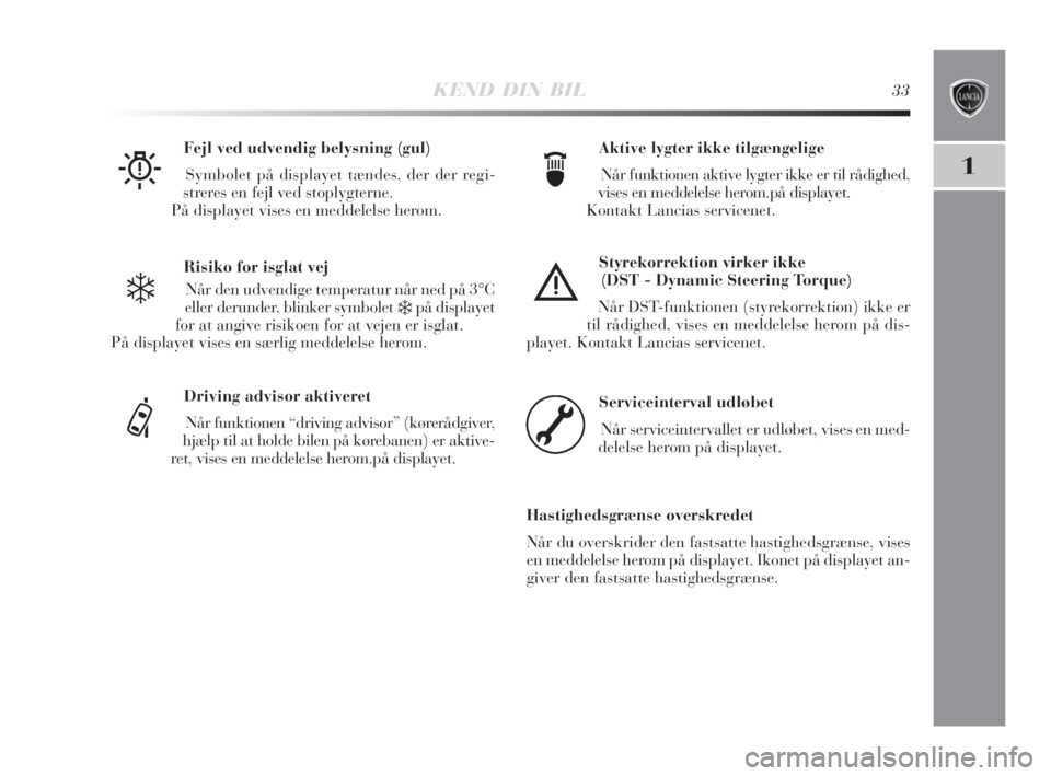 Lancia Delta 2009  Brugs- og vedligeholdelsesvejledning (in Danish) KEND DIN BIL33
1
Risiko for isglat vej
Når den udvendige temperatur når ned på 3°C
eller derunder, blinker symbolet 
❄på displayet
for at angive risikoen for at vejen er isglat.
På displayet v