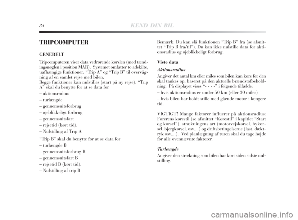 Lancia Delta 2008  Brugs- og vedligeholdelsesvejledning (in Danish) 34KEND DIN BIL
TRIPCOMPUTER
GENERELT
Tripcomputeren viser data vedrørende kørslen (med tænd-
ingsnøglen i position MAR).  Systemet omfatter to adskilte,
uafhængige funktioner: “Trip A” og “