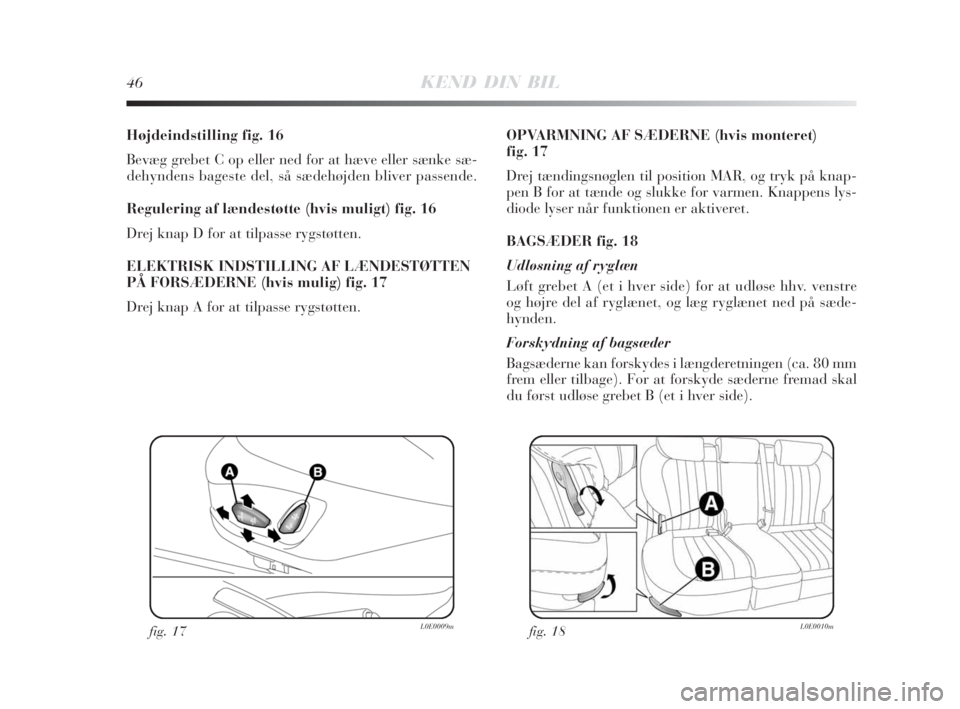 Lancia Delta 2008  Brugs- og vedligeholdelsesvejledning (in Danish) 46KEND DIN BIL
Højdeindstilling fig. 16
Bevæg grebet C op eller ned for at hæve eller sænke sæ-
dehyndens bageste del, så sædehøjden bliver passende.
Regulering af lændestøtte (hvis muligt) 