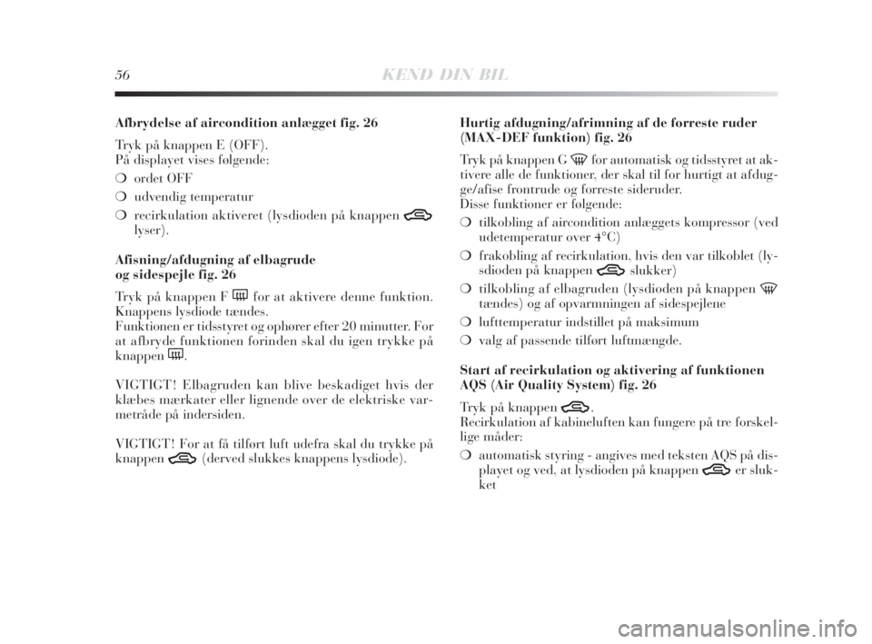 Lancia Delta 2008  Brugs- og vedligeholdelsesvejledning (in Danish) 56KEND DIN BIL
Afbrydelse af aircondition anlægget fig. 26
Tryk på knappen E (OFF).
På displayet vises følgende:
❍ordet OFF
❍udvendig temperatur
❍recirkulation aktiveret (lysdioden på knapp