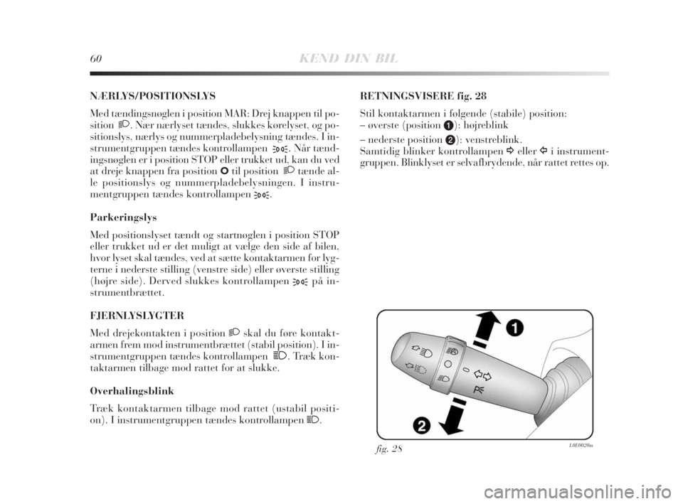 Lancia Delta 2008  Brugs- og vedligeholdelsesvejledning (in Danish) 60KEND DIN BIL
NÆRLYS/POSITIONSLYS 
Med tændingsnøglen i position MAR: Drej knappen til po-
sition2. Nær nærlyset tændes, slukkes kørelyset, og po-
sitionslys, nærlys og nummerpladebelysning t
