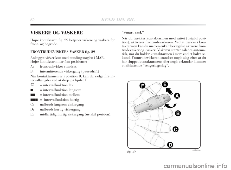 Lancia Delta 2008  Brugs- og vedligeholdelsesvejledning (in Danish) 62KEND DIN BIL
VISKERE OG VASKERE
Højre kontaktarm fig. 29 betjener viskere og vaskere for
front- og bagrude.
FRONTRUDEVISKER/-VASKER fig. 29
Anlægget virker kun med tændingsnøglen i MAR.
Højre k