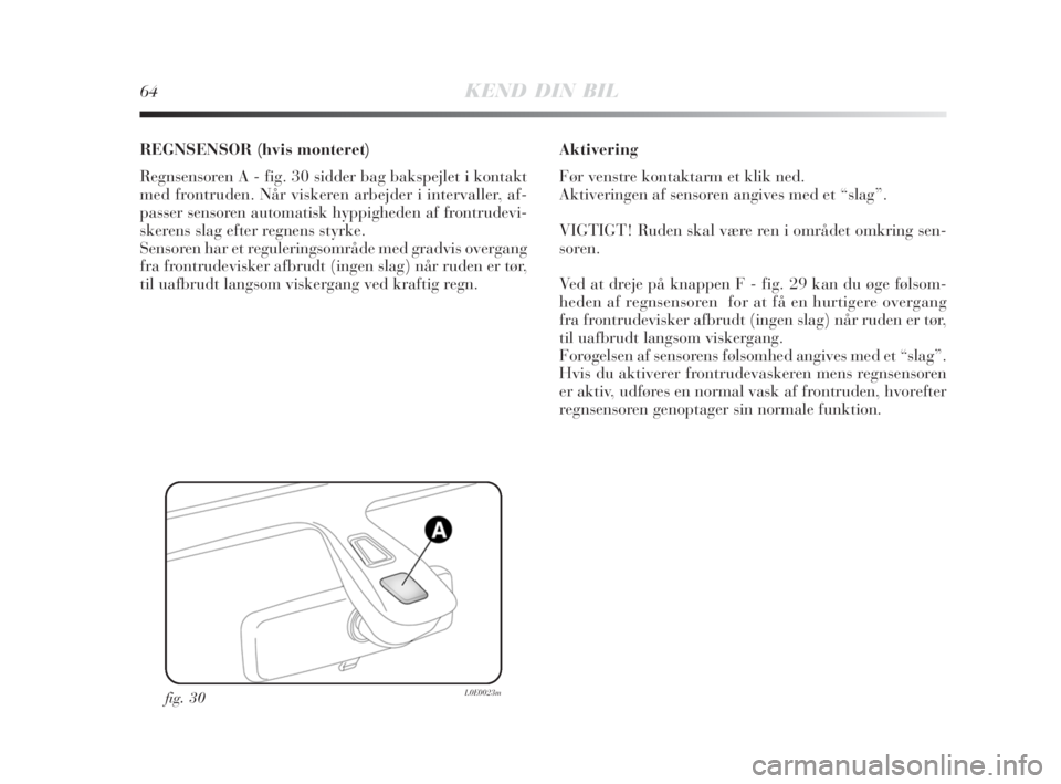Lancia Delta 2008  Brugs- og vedligeholdelsesvejledning (in Danish) 64KEND DIN BIL
REGNSENSOR (hvis monteret) 
Regnsensoren A - fig. 30 sidder bag bakspejlet i kontakt
med frontruden. Når viskeren arbejder i intervaller, af-
passer sensoren automatisk hyppigheden af 