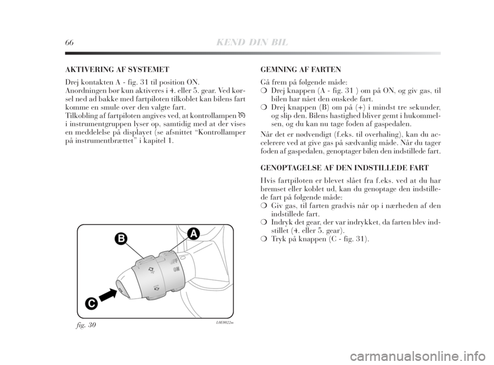 Lancia Delta 2008  Brugs- og vedligeholdelsesvejledning (in Danish) 66KEND DIN BIL
fig. 30L0E0022m
AKTIVERING AF SYSTEMET
Drej kontakten A - fig. 31 til position ON.
Anordningen bør kun aktiveres i 4. eller 5. gear. Ved kør-
sel ned ad bakke med fartpiloten tilkoble