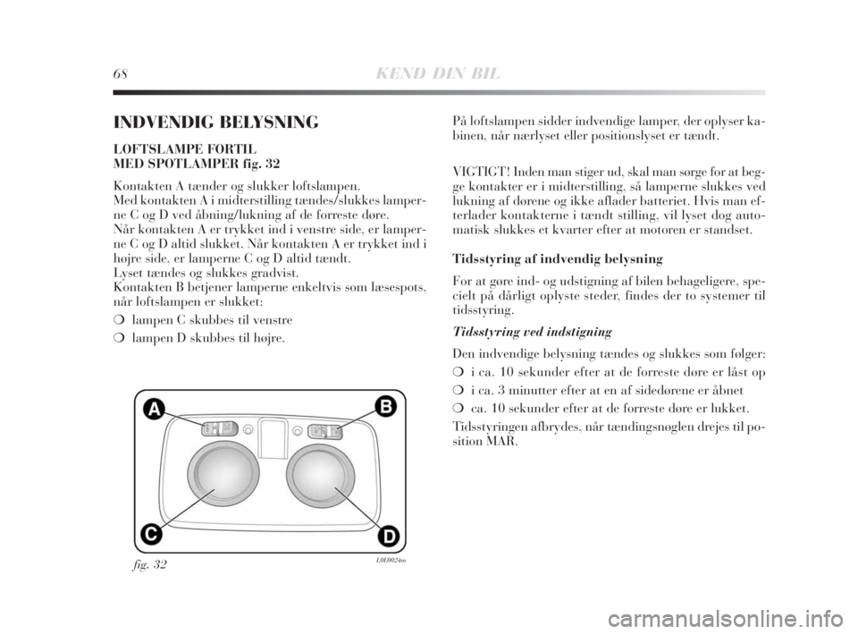 Lancia Delta 2008 Brugs- og vedligeholdelsesvejledning (in Danish) 68KEND DIN BIL
INDVENDIG BELYSNING
LOFTSLAMPE FORTIL
MED SPOTLAMPER fig. 32
Kontakten A tænder og slukker loftslampen.
Med kontakten A i midterstilling tændes/slukkes lamper-
ne C og D ved åbning/ Lancia Delta 2008 Brugs- og vedligeholdelsesvejledning (in Danish) 68KEND DIN BIL
INDVENDIG BELYSNING
LOFTSLAMPE FORTIL
MED SPOTLAMPER fig. 32
Kontakten A tænder og slukker loftslampen.
Med kontakten A i midterstilling tændes/slukkes lamper-
ne C og D ved åbning/