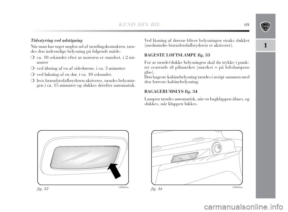 Lancia Delta 2008  Brugs- og vedligeholdelsesvejledning (in Danish) KEND DIN BIL69
1
Tidsstyring ved udstigning
Når man har taget nøglen ud af tændingskontakten, tæn-
des den indvendige belysning på følgende måde:
❍ca. 10 sekunder efter at motoren er standset