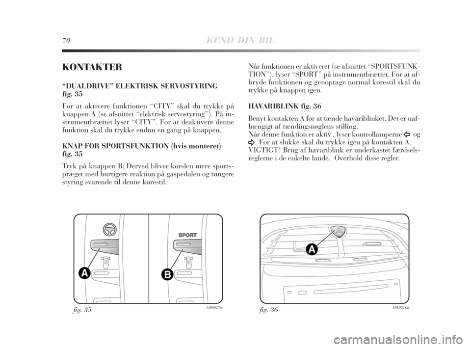 Lancia Delta 2008  Brugs- og vedligeholdelsesvejledning (in Danish) 70KEND DIN BIL
KONTAKTER
“DUALDRIVE” ELEKTRISK SERVOSTYRING 
fig. 35
For at aktivere funktionen “CITY” skal du trykke på
knappen A (se afsnittet “elektrisk servostyring”). På in-
strumen