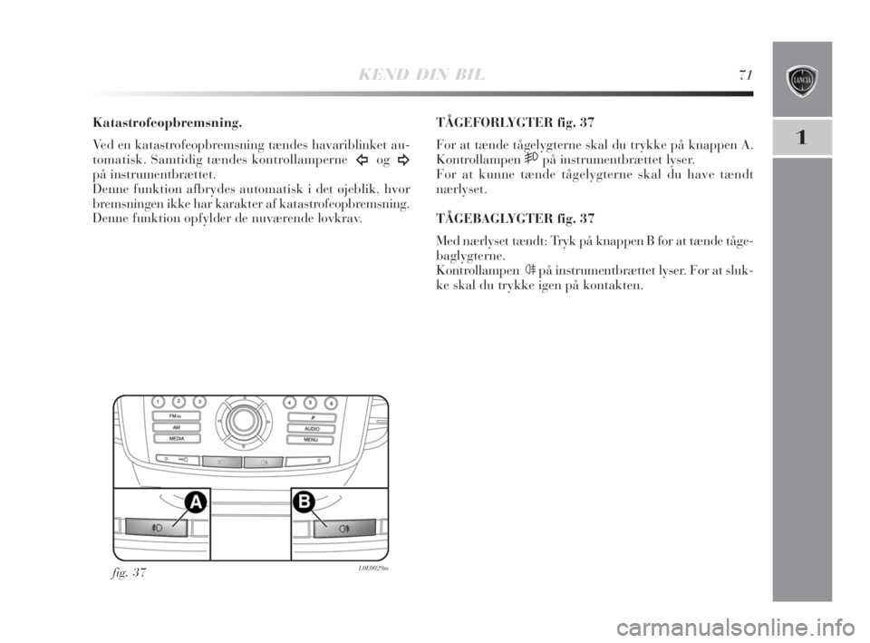 Lancia Delta 2008  Brugs- og vedligeholdelsesvejledning (in Danish) KEND DIN BIL71
1
Katastrofeopbremsning.
Ved en katastrofeopbremsning tændes havariblinket au-
tomatisk. Samtidig tændes kontrollamperne  
Îog¥på instrumentbrættet. 
Denne funktion afbrydes autom