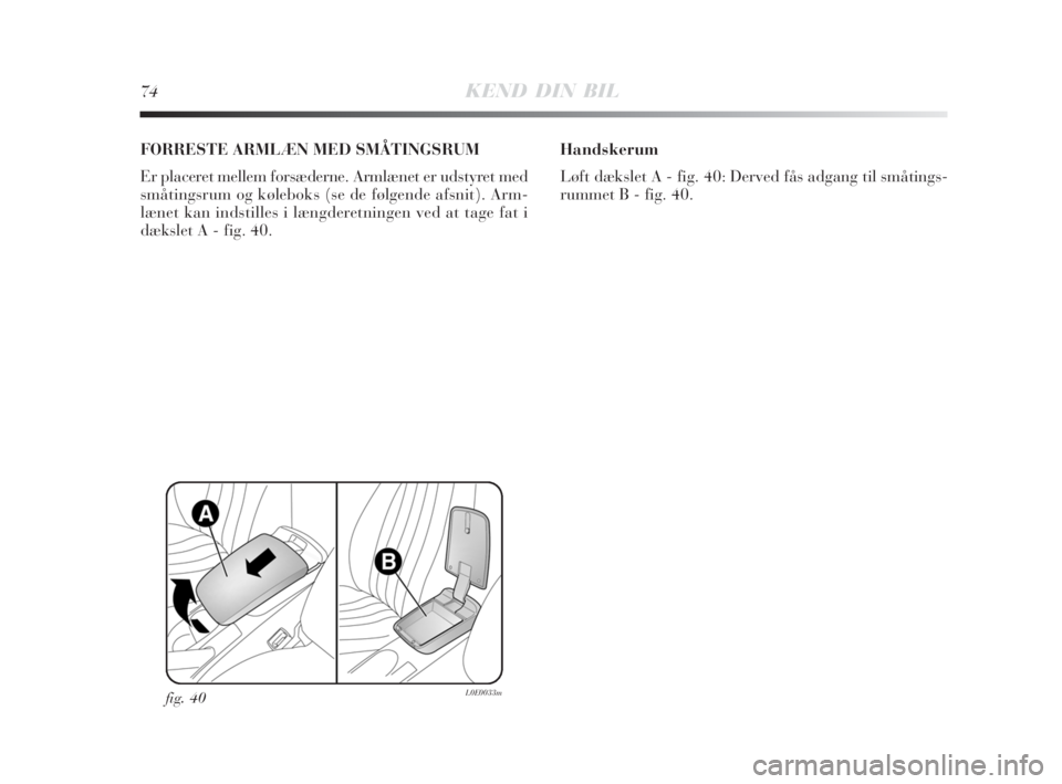 Lancia Delta 2008  Brugs- og vedligeholdelsesvejledning (in Danish) 74KEND DIN BIL
FORRESTE ARMLÆN MED SMÅTINGSRUM 
Er placeret mellem forsæderne. Armlænet er udstyret med
småtingsrum og køleboks (se de følgende afsnit). Arm-
lænet kan indstilles i længderetn
