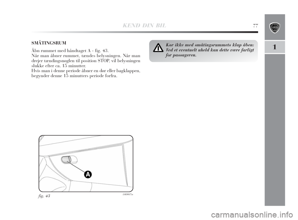 Lancia Delta 2008  Brugs- og vedligeholdelsesvejledning (in Danish) KEND DIN BIL77
1Kør ikke med småtingsrummets klap åben:
Ved et eventuelt uheld kan dette være farligt
for passageren.SMÅTINGSRUM
Åbn rummet med håndtaget A - fig. 43.
Når man åbner rummet, t�