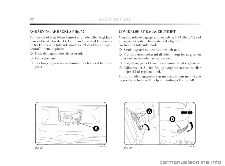 Lancia Delta 2008  Brugs- og vedligeholdelsesvejledning (in Danish) 90KEND DIN BIL
fig. 57L0E0048m
NØDÅBNING AF BAGKLAP fig. 57
For det tilfælde at bilens batteri er afladet eller bagklap-
pens elektriske lås defekt, kan man åbne bagklappen in-
de fra kabinen på