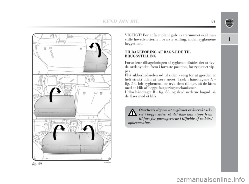 Lancia Delta 2008  Brugs- og vedligeholdelsesvejledning (in Danish) KEND DIN BIL91
1
fig. 59L0E0110m
VIGTIGT! For at få et plant gulv i varerummet skal man
stille hovedstøtterne i øverste stilling, inden ryglænene
lægges ned.
TILBAGEFØRING AF BAGSÆDE TIL
BRUGSS