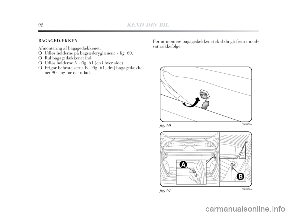 Lancia Delta 2008  Brugs- og vedligeholdelsesvejledning (in Danish) 92KEND DIN BIL
fig. 61L0E0051m
fig. 60L0E0050m
For at montere bagagedækkenet skal du gå frem i mod-
sat rækkefølge. BAGAGEDÆKKEN
Afmontering af bagagedækkenet:
❍Udløs holderne på bagsæderyg