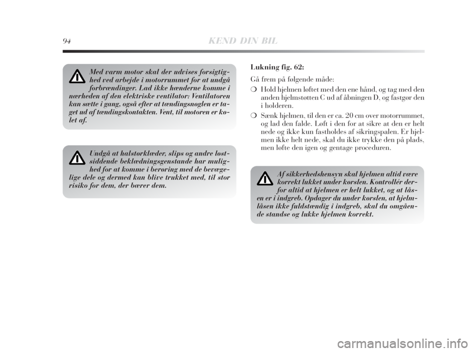 Lancia Delta 2008  Brugs- og vedligeholdelsesvejledning (in Danish) 94KEND DIN BIL
Med varm motor skal der udvises forsigtig-
hed ved arbejde i motorrummet for at undgå
forbrændinger. Lad ikke hænderne komme i
nærheden af den elektriske ventilator: Ventilatoren
ka