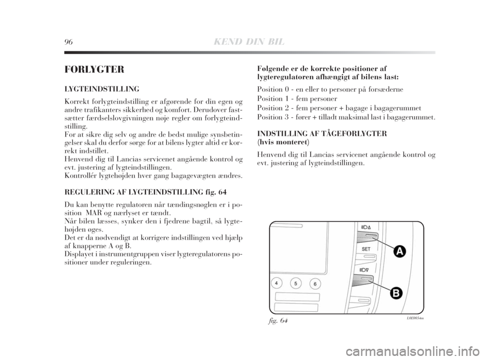 Lancia Delta 2008  Brugs- og vedligeholdelsesvejledning (in Danish) 96KEND DIN BIL
FORLYGTER
LYGTEINDSTILLING 
Korrekt forlygteindstilling er afgørende for din egen og
andre trafikanters sikkerhed og komfort. Derudover fast-
sætter færdselslovgivningen nøje regler