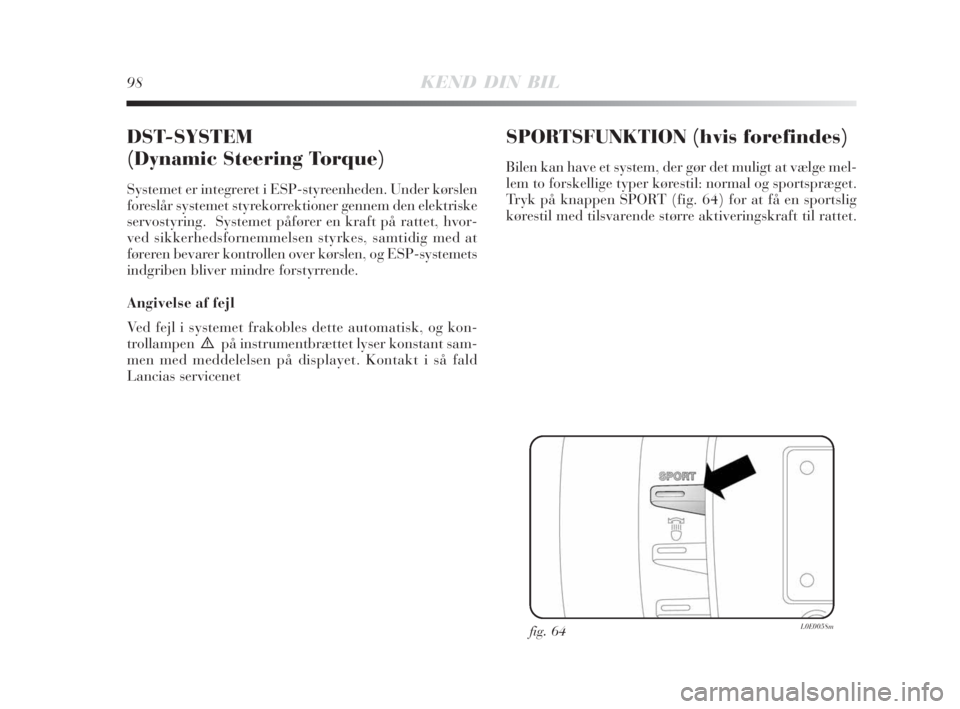 Lancia Delta 2008  Brugs- og vedligeholdelsesvejledning (in Danish) 98KEND DIN BIL
DST-SYSTEM
(Dynamic Steering Torque)
Systemet er integreret i ESP-styreenheden. Under kørslen
foreslår systemet styrekorrektioner gennem den elektriske
servostyring.  Systemet påfør