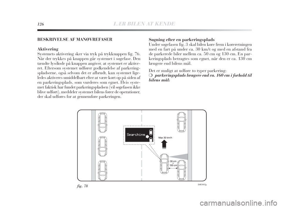 Lancia Delta 2010 Brugs- og vedligeholdelsesvejledning (in Danish) 126LÆR BILEN AT KENDE
BESKRIVELSE AF MANØVREFASER
Aktivering
Systemets aktivering sker via tryk på trykknappen fig. 76.
Når der trykkes på knappen går systemet i søgefase. Den
tændte lysdiode Lancia Delta 2010 Brugs- og vedligeholdelsesvejledning (in Danish) 126LÆR BILEN AT KENDE
BESKRIVELSE AF MANØVREFASER
Aktivering
Systemets aktivering sker via tryk på trykknappen fig. 76.
Når der trykkes på knappen går systemet i søgefase. Den
tændte lysdiode