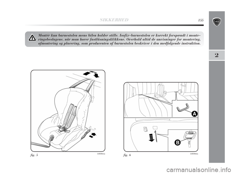 Lancia Delta 2010 Brugs- og vedligeholdelsesvejledning (in Danish) SIKKERHED155
2
fig. 5L0E0065m
Montér kun barnestolen mens bilen holder stille. Isofix-barnestolen er korrekt forspændt i monte-
ringsbeslagene, når man hører fastlåsningsklikkene. Overhold altid Lancia Delta 2010 Brugs- og vedligeholdelsesvejledning (in Danish) SIKKERHED155
2
fig. 5L0E0065m
Montér kun barnestolen mens bilen holder stille. Isofix-barnestolen er korrekt forspændt i monte-
ringsbeslagene, når man hører fastlåsningsklikkene. Overhold altid
