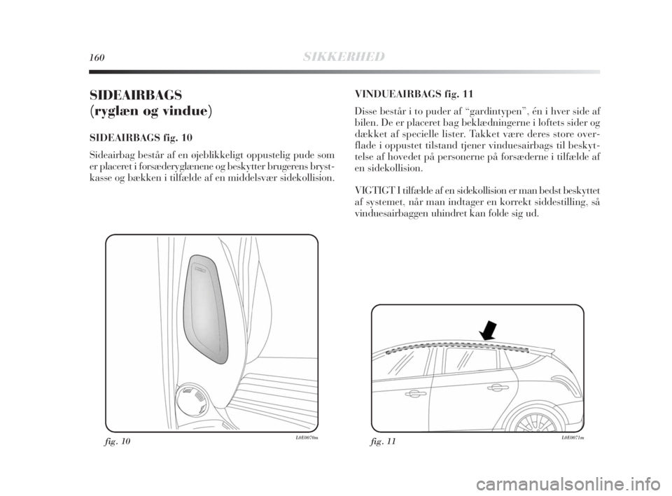 Lancia Delta 2010 Brugs- og vedligeholdelsesvejledning (in Danish) 160SIKKERHED
SIDEAIRBAGS
(ryglæn og vindue)
SIDEAIRBAGS fig. 10
Sideairbag består af en øjeblikkeligt oppustelig pude som
er placeret i forsæderyglænene og beskytter brugerens bryst-
kasse og b Lancia Delta 2010 Brugs- og vedligeholdelsesvejledning (in Danish) 160SIKKERHED
SIDEAIRBAGS
(ryglæn og vindue)
SIDEAIRBAGS fig. 10
Sideairbag består af en øjeblikkeligt oppustelig pude som
er placeret i forsæderyglænene og beskytter brugerens bryst-
kasse og b