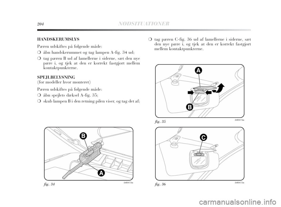 Lancia Delta 2010  Brugs- og vedligeholdelsesvejledning (in Danish) 204NØDSITUATIONER
fig. 34L0E0173mfig. 36L0E0175m
fig. 35L0E0174m
HANDSKERUMSLYS
Pæren udskiftes på følgende måde:
❍åbn handskerummet og tag lampen A-fig. 34 ud;
❍tag pæren B ud af lamellern